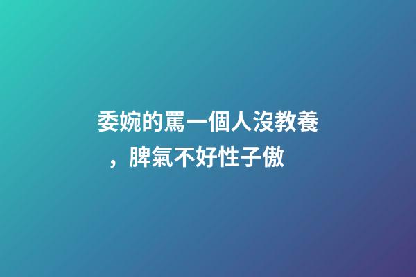委婉的罵一個人沒教養，脾氣不好性子傲